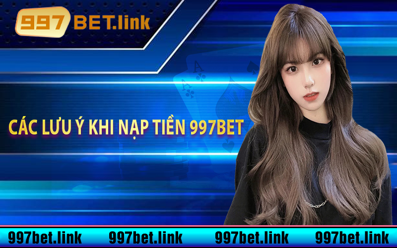 Các lưu ý khi nạp tiền 997bet