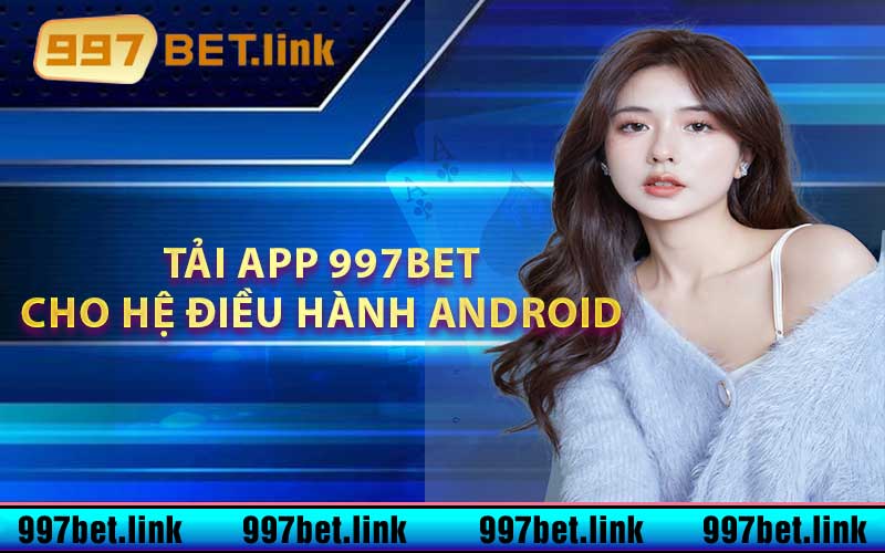 Tải App 997bet dành riêng cho hệ điều hành Android